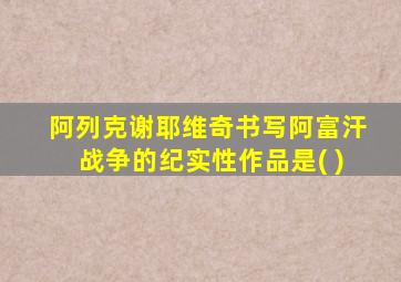 阿列克谢耶维奇书写阿富汗战争的纪实性作品是( )